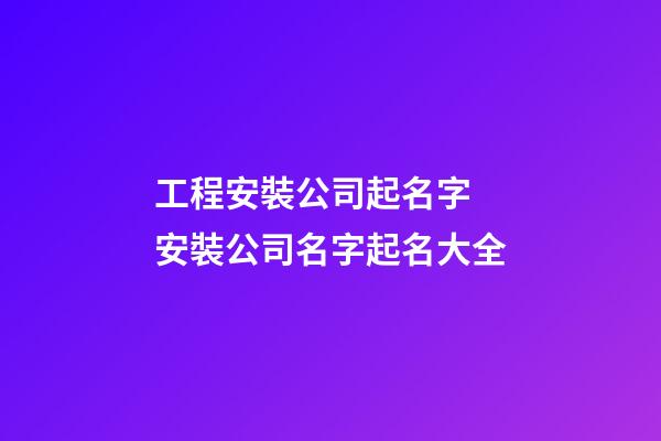 工程安裝公司起名字 安裝公司名字起名大全-第1張-公司起名-玄機派